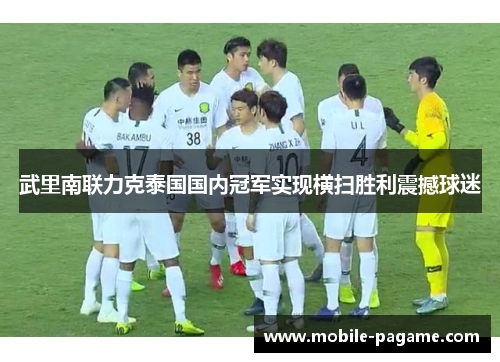 武里南联力克泰国国内冠军实现横扫胜利震撼球迷