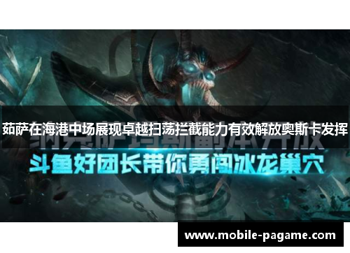 茹萨在海港中场展现卓越扫荡拦截能力有效解放奥斯卡发挥