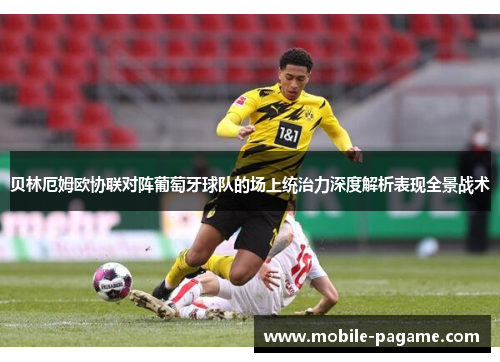 贝林厄姆欧协联对阵葡萄牙球队的场上统治力深度解析表现全景战术