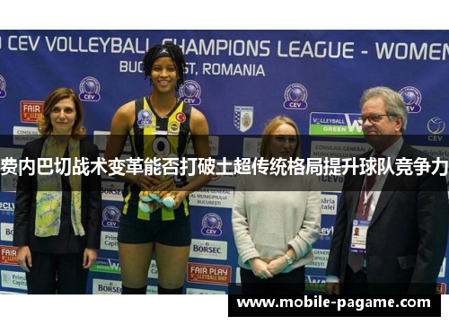 费内巴切战术变革能否打破土超传统格局提升球队竞争力