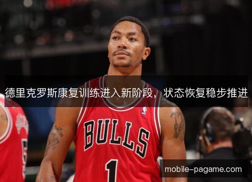 德里克罗斯康复训练进入新阶段，状态恢复稳步推进